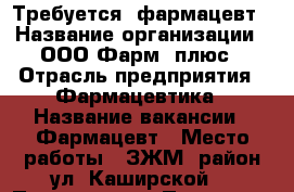 Требуется  фармацевт › Название организации ­ ООО Фарм- плюс › Отрасль предприятия ­ Фармацевтика › Название вакансии ­ Фармацевт › Место работы ­ ЗЖМ (район ул. Каширской) › Подчинение ­ Провизор - Ростовская обл., Ростов-на-Дону г. Работа » Вакансии   . Ростовская обл.,Ростов-на-Дону г.